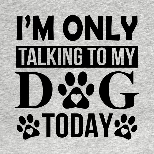 I’m Only Talking To My Dog Today by creativeshirtdesigner